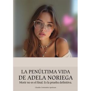 Apolozan, Claudiu Constantin LA PENÚLTIMA VIDA DE ADELA NORIEGA: Morir no es el final. Es la prueba definitiva. Apolozan, Claudiu Constantin LA PENÚLTIMA VIDA DE ADELA NORIEGA: Morir no es el final. Es la prueba definitiva.