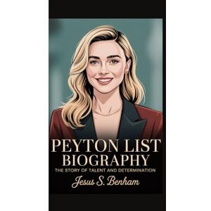 S. Benham, Jesus PEYTON LIST BIOGRAPHY: The Story of Talent and Determination S. Benham, Jesus PEYTON LIST BIOGRAPHY: The Story of Talent and Determination