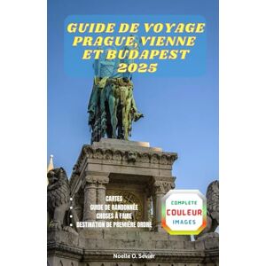Sevier, Noelle GUIDE DE VOYAGE PRAGUE,VIENNE ET BUDAPEST 2025: Découvrez les secrets de trois villes européennes emblématiques Sevier, Noelle GUIDE DE VOYAGE PRAGUE,VIENNE ET BUDAPEST 2025: Découvrez les secrets de trois villes européennes emblématiques