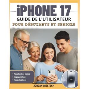 WISETECH, JORDAN iPhone 17 GUIDE DE L'UTILISATEUR POUR DÉBUTANTS ET SENIORS: Le manuel complet étape par pour déverrouiller iOS 26, maîtriser les paramètres ... cachées et simplifier tâches quotidiennes WISETECH, JORDAN iPhone 17 GUIDE DE L'UTILISATEUR POUR DÉBUTANTS ET SENIORS: Le manuel complet étape par pour déverrouiller iOS 26, maîtriser les paramètres ... cachées et simplifier tâches quotidiennes