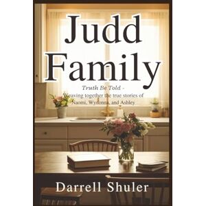 Shuler, Darrell Judd Family: Truth Be Told Weaving Together the True Stories of Naomi, Wynonna, and Ashley Shuler, Darrell Judd Family: Truth Be Told Weaving Together the True Stories of Naomi, Wynonna, and Ashley