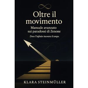 Steinmüller, Klara Oltre il movimento: Manuale avanzato sui paradossi di Zenone Steinmüller, Klara Oltre il movimento: Manuale avanzato sui paradossi di Zenone