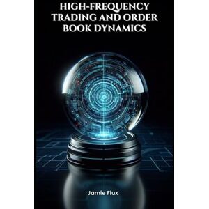 Flux, Jamie High-Frequency Trading and Order Book Dynamics (The Artificial Edge: Quantitative Trading Strategies with Python) Flux, Jamie High-Frequency Trading and Order Book Dynamics (The Artificial Edge: Quantitative Trading Strategies with Python)