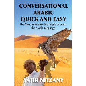 Nitzany, Yatir Conversational Arabic Quick and Easy: The Most Innovative Technique to Learn and Study the Classical Arabic Language. For Beginners, Intermediate, and Advanced Speakers. Nitzany, Yatir Conversational Arabic Quick and Easy: The Most Innovative Technique to Learn and Study the Classical Arabic Language. For Beginners, Intermediate, and Advanced Speakers.