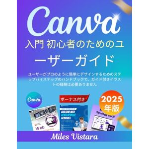 Miles Vistara CANVA 入門 初心者のためのユーザ ーガイド (2025 年版): ユーザーがプロのように簡単にデザインするための ステップバイステップのハンドブックで、ガイド付 きイラストの経験は必要ありません Miles Vistara CANVA 入門 初心者のためのユーザ ーガイド (2025 年版): ユーザーがプロのように簡単にデザインするための ステップバイステップのハンドブックで、ガイド付 きイラストの経験は必要ありません