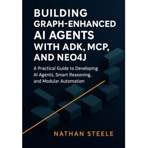Steele, Nathan Building Graph-Enhanced AI Agents with ADK, MCP, and Neo4j: A Practical Guide to Developing AI Agents, Smart Reasoning, and Modular Automation: 1 ... Agents: The Complete Framework Series) Steele, Nathan Building Graph-Enhanced AI Agents with ADK, MCP, and Neo4j: A Practical Guide to Developing AI Agents, Smart Reasoning, and Modular Automation: 1 ... Agents: The Complete Framework Series)
