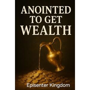 Kingdom, Episenter ANOINTED TO GET WEALTH: “Unlocking God’s Blueprint for Financial Breakthrough and Kingdom Wealth” Kingdom, Episenter ANOINTED TO GET WEALTH: “Unlocking God’s Blueprint for Financial Breakthrough and Kingdom Wealth”