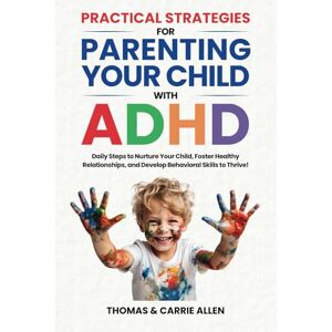 Allen, Thomas and Carrie Practical Strategies for Parenting Your Child with ADHD: Daily Steps to Nurture Your Child, Foster Healty Relationships, and Develop Behavioral Skills to Help Them Thrive! Allen, Thomas and Carrie Practical Strategies for Parenting Your Child with ADHD: Daily Steps to Nurture Your Child, Foster Healty Relationships, and Develop Behavioral Skills to Help Them Thrive!