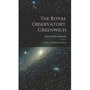 Maunder, Edward Walter The Royal Observatory, Greenwich: A Glance at Its History and Work Maunder, Edward Walter The Royal Observatory, Greenwich: A Glance at Its History and Work