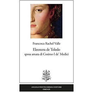 Valle, Francesca Rachel Eleonora de Toledo sposa amata di Cosimo I de' Medici Valle, Francesca Rachel Eleonora de Toledo sposa amata di Cosimo I de' Medici