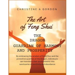 Gordon Austalian Author, Christine A The Art of Feng Shui for Beginners: The Dragon, Guardian of Harmony and Prosperity Gordon Austalian Author, Christine A The Art of Feng Shui for Beginners: The Dragon, Guardian of Harmony and Prosperity