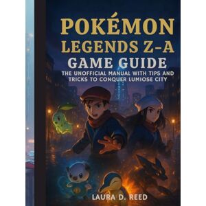 Reed, Laura D. pokémon legends z-a game guide: The Unofficial Manual with Tips and Tricks to Conquer Lumiose City Reed, Laura D. pokémon legends z-a game guide: The Unofficial Manual with Tips and Tricks to Conquer Lumiose City