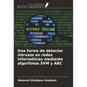 Gholipour Goodarzi, Bahareh Una forma de detectar intrusos en redes informáticas mediante algoritmos SVM y ABC Gholipour Goodarzi, Bahareh Una forma de detectar intrusos en redes informáticas mediante algoritmos SVM y ABC