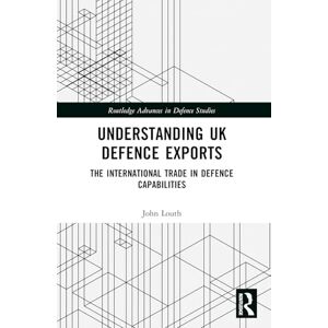 Louth, John Understanding UK Defence Exports: The International Trade in Defence Capabilities (Routledge Advances in Defence Studies) Louth, John Understanding UK Defence Exports: The International Trade in Defence Capabilities (Routledge Advances in Defence Studies)