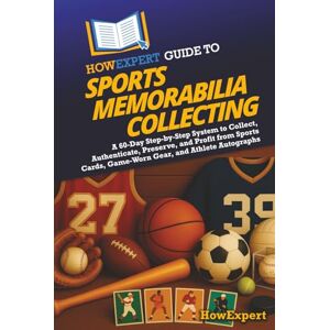 HowExpert Guide to Sports Memorabilia Collecting: A 60-Day Step-by-Step System to Collect, Authenticate, Preserve, and Profit from Sports Cards, Game-Worn Gear, and Athlete Autographs HowExpert Guide to Sports Memorabilia Collecting: A 60-Day Step-by-Step System to Collect, Authenticate, Preserve, and Profit from Sports Cards, Game-Worn Gear, and Athlete Autographs