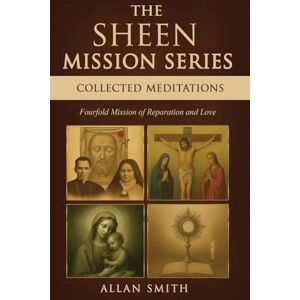 Smith, Allan J The Sheen Mission Series Collected Meditations: A Fourfold Mission of Reparation and Love on the Holy Face, the Blessed Virgin Mary, the Cross, the Eucharist and the Mission of Christ Smith, Allan J The Sheen Mission Series Collected Meditations: A Fourfold Mission of Reparation and Love on the Holy Face, the Blessed Virgin Mary, the Cross, the Eucharist and the Mission of Christ