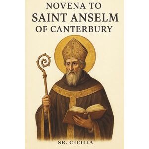 Cecilia, Sr NOVENA TO SAINT ANSELM OF CANTERBURY Cecilia, Sr NOVENA TO SAINT ANSELM OF CANTERBURY