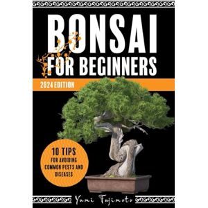Fujimoto, Yumi Bonsai for Beginners: A Step-by-Step Guide to Growing, Shaping, and Thriving with Your Bonsai 2024 Edition Fujimoto, Yumi Bonsai for Beginners: A Step-by-Step Guide to Growing, Shaping, and Thriving with Your Bonsai 2024 Edition