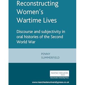 Summerfield, Penny Reconstructing Women's Wartime Lives: Discourse and Subjectivity in Oral Histories of the Second World War Summerfield, Penny Reconstructing Women's Wartime Lives: Discourse and Subjectivity in Oral Histories of the Second World War