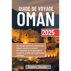 Snyder, Sauter GUIDE DE VOYAGE À OMAN 2025: Un voyage immersif à travers les trésors cachés, la culture intemporelle et les paysages à couper le souffle de la péninsule arabique Snyder, Sauter GUIDE DE VOYAGE À OMAN 2025: Un voyage immersif à travers les trésors cachés, la culture intemporelle et les paysages à couper le souffle de la péninsule arabique
