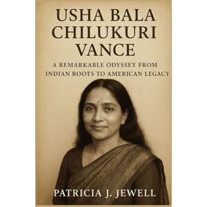 J. Jewell, Patricia USHA BALA CHILUKURI VANCE: A Remarkable Odyssey from Indian Roots to American Legacy J. Jewell, Patricia USHA BALA CHILUKURI VANCE: A Remarkable Odyssey from Indian Roots to American Legacy