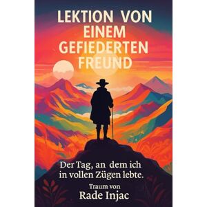 Injac, Rade Lektionen von einem gefiederten Freund: Der Tag, an dem ich vollen Zügen lebte Injac, Rade Lektionen von einem gefiederten Freund: Der Tag, an dem ich vollen Zügen lebte