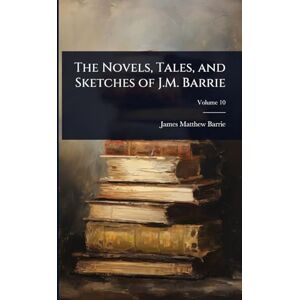 Barrie, James Matthew The Novels, Tales, and Sketches of J.M. Barrie Barrie, James Matthew The Novels, Tales, and Sketches of J.M. Barrie