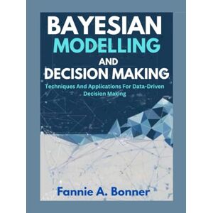 Bonner, Fannie A. Bayesian Modeling And Decision Making.: Techniques And Applications For Data-Driven Decision Making Bonner, Fannie A. Bayesian Modeling And Decision Making.: Techniques And Applications For Data-Driven Decision Making