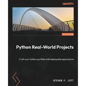 Lott, Steven F. Python Real-World Projects: Craft your Python portfolio with deployable applications: Crafting your Python Portfolio with Deployable Applications Lott, Steven F. Python Real-World Projects: Craft your Python portfolio with deployable applications: Crafting your Python Portfolio with Deployable Applications