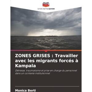 Berti, Monica ZONES GRISES : Travailler avec les migrants forcés à Kampala: Détresse, traumatisme et prise en charge du personnel dans un contexte institutionnel Berti, Monica ZONES GRISES : Travailler avec les migrants forcés à Kampala: Détresse, traumatisme et prise en charge du personnel dans un contexte institutionnel
