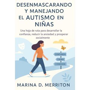 Marina DESENMASCARANDO Y MANEJANDO EL AUTISMO EN NIÑAS: Una hoja de ruta para desarrollar la confianza, reducir la ansiedad y prosperar socialmente Marina DESENMASCARANDO Y MANEJANDO EL AUTISMO EN NIÑAS: Una hoja de ruta para desarrollar la confianza, reducir la ansiedad y prosperar socialmente