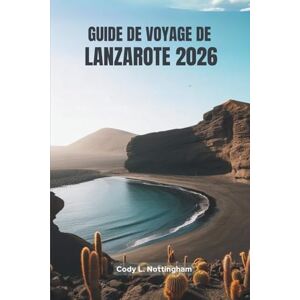 Nottingham, Cody L. GUIDE DE VOYAGE DE LANZAROTE 2026: Un voyage convivial à travers l'île la plus unique d'Espagne Nottingham, Cody L. GUIDE DE VOYAGE DE LANZAROTE 2026: Un voyage convivial à travers l'île la plus unique d'Espagne