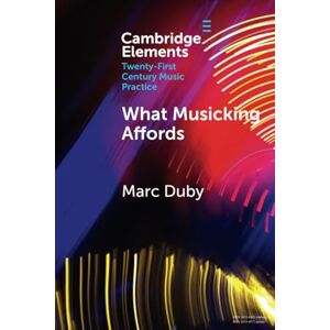 Duby What Musicking Affords: Musical Performance and the Post-cognitivist Turn (Elements in Twenty-First Century Music Practice) Duby What Musicking Affords: Musical Performance and the Post-cognitivist Turn (Elements in Twenty-First Century Music Practice)