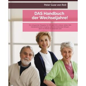 Guse von Roit, Peter DAS Handbuch der Wechseljahre! Ein entspannter Ratgeber für SIE und IHN in dieser wilden Zeit.: Verständnisvoller Umgang und unterstützendes Wissen, denn ihr Partner/in verändert sich. Guse von Roit, Peter DAS Handbuch der Wechseljahre! Ein entspannter Ratgeber für SIE und IHN in dieser wilden Zeit.: Verständnisvoller Umgang und unterstützendes Wissen, denn ihr Partner/in verändert sich.