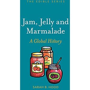 Sarah B. Hood Jam, Jelly and Marmalade: A Global History (Edible) Sarah B. Hood Jam, Jelly and Marmalade: A Global History (Edible)