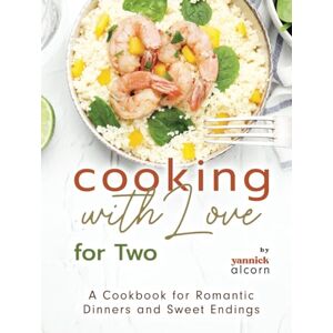 Alcorn, Yannick Cooking with Love for Two: A Cookbook for Romantic Dinners and Sweet Endings Alcorn, Yannick Cooking with Love for Two: A Cookbook for Romantic Dinners and Sweet Endings