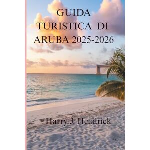 Headrick, Harry J. GUIDA TURISTICA DI ARUBA 2025-2026: Un viaggio attraverso la vivace cultura e le meraviglie naturali dell'isola Headrick, Harry J. GUIDA TURISTICA DI ARUBA 2025-2026: Un viaggio attraverso la vivace cultura e le meraviglie naturali dell'isola