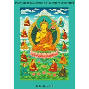 Berg, Jim Twelve Buddhist Masters on the Nature of the Mind (The writings of Jim Berg, MD) Berg, Jim Twelve Buddhist Masters on the Nature of the Mind (The writings of Jim Berg, MD)