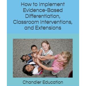 Education, Chandler How to Implement Evidence-Based Differentiation, Classroom Interventions, and Extensions: For Classroom Use and Reading Certification Exams Education, Chandler How to Implement Evidence-Based Differentiation, Classroom Interventions, and Extensions: For Classroom Use and Reading Certification Exams