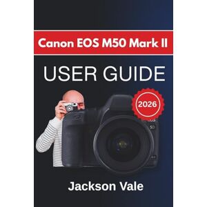 Jackson Canon EOS M50 Mark II USER GUIDE 2026: Lens Use, And Practical Tips For Capturing Clear, Sharp, And Professional-Quality Images And Videos In A Variety Of Environments Jackson Canon EOS M50 Mark II USER GUIDE 2026: Lens Use, And Practical Tips For Capturing Clear, Sharp, And Professional-Quality Images And Videos In A Variety Of Environments