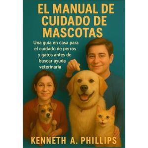 Philips EL MANUAL DE CUIDADO DE MASCOTAS: Una guía en casa para el cuidado de perros y gatos antes de buscar ayuda veterinaria Philips EL MANUAL DE CUIDADO DE MASCOTAS: Una guía en casa para el cuidado de perros y gatos antes de buscar ayuda veterinaria