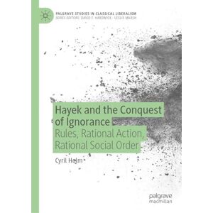 Holm, Cyril Hayek and the Conquest of Ignorance: Rules, Rational Action, Rational Social Order (Palgrave Studies in Classical Liberalism) Holm, Cyril Hayek and the Conquest of Ignorance: Rules, Rational Action, Rational Social Order (Palgrave Studies in Classical Liberalism)