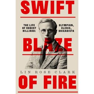 Clark, Lin Swift Blaze of Fire: The Life of Robert Hilliard: Olympian, Cleric, Brigadista Clark, Lin Swift Blaze of Fire: The Life of Robert Hilliard: Olympian, Cleric, Brigadista