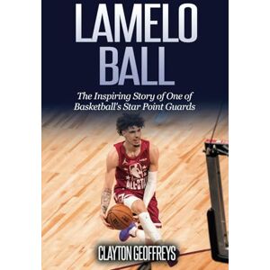 Geoffreys, Clayton LaMelo Ball: The Inspiring Story of One of Basketball's Star Point Guards (Basketball Biography Books) Geoffreys, Clayton LaMelo Ball: The Inspiring Story of One of Basketball's Star Point Guards (Basketball Biography Books)
