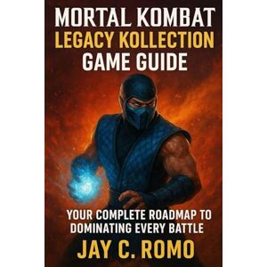 ROMO, JAY C. Mortal Kombat: Legacy Kollection Game Guide: Your Complete Roadmap to Dominating Every Battle ROMO, JAY C. Mortal Kombat: Legacy Kollection Game Guide: Your Complete Roadmap to Dominating Every Battle