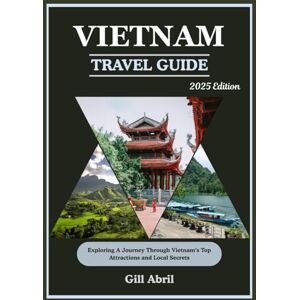 Abril, Gill VIETNAM TRAVEL GUIDE 2025: From Bustling Streets to Serene Landscapes: A Journey Through Vietnam’s Top Attractions and Local Secrets (On the Go: Destination Guides by Gill Abril) Abril, Gill VIETNAM TRAVEL GUIDE 2025: From Bustling Streets to Serene Landscapes: A Journey Through Vietnam’s Top Attractions and Local Secrets (On the Go: Destination Guides by Gill Abril)