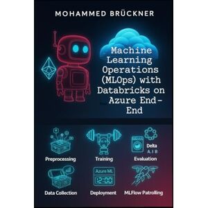 Brückner, Mohammed Machine Learning Operations (MLOps) with Databricks on Azure End-To-End: A hands-on getting started guide, compact and with all essentials! Brückner, Mohammed Machine Learning Operations (MLOps) with Databricks on Azure End-To-End: A hands-on getting started guide, compact and with all essentials!