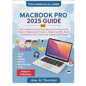 AJ Thornton, Alex MACBOOK PRO 2025 (M5) USER GUIDE: The Complete Step-by-Step Manual with Pictures for Seniors, Beginners & Creatives , Master macOS , Boost Productivity, and Unlock Your Laptop’s Full Power AJ Thornton, Alex MACBOOK PRO 2025 (M5) USER GUIDE: The Complete Step-by-Step Manual with Pictures for Seniors, Beginners & Creatives , Master macOS , Boost Productivity, and Unlock Your Laptop’s Full Power