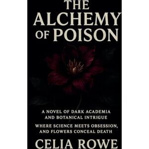 Rowe, Celia The Alchemy of Poison: A Novel of Dark Academia and Botanical Intrigue Rowe, Celia The Alchemy of Poison: A Novel of Dark Academia and Botanical Intrigue