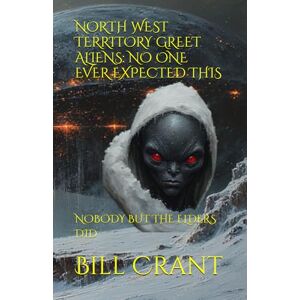 Crant, Bill NORTH WEST TERRITORY GREET ALIENS: NO ONE EVER EXPECTED THIS: NOBODY BUT THE ELDERS DID (science fiction comedy) Crant, Bill NORTH WEST TERRITORY GREET ALIENS: NO ONE EVER EXPECTED THIS: NOBODY BUT THE ELDERS DID (science fiction comedy)